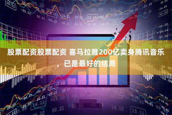 股票配资股票配资 喜马拉雅200亿卖身腾讯音乐，已是最好的结局