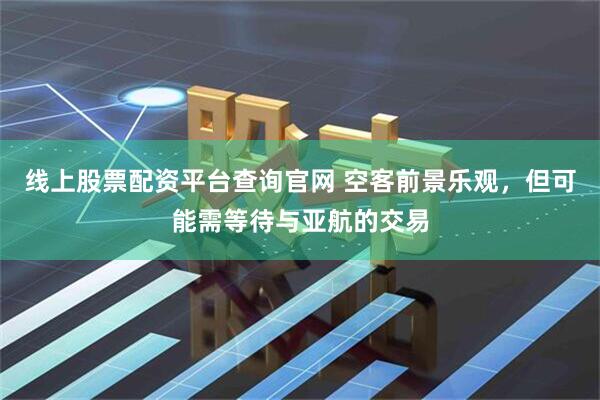 线上股票配资平台查询官网 空客前景乐观，但可能需等待与亚航的交易