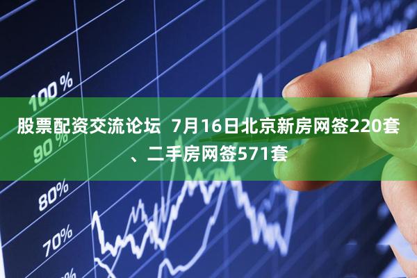 股票配资交流论坛  7月16日北京新房网签220套、二手房网签571套