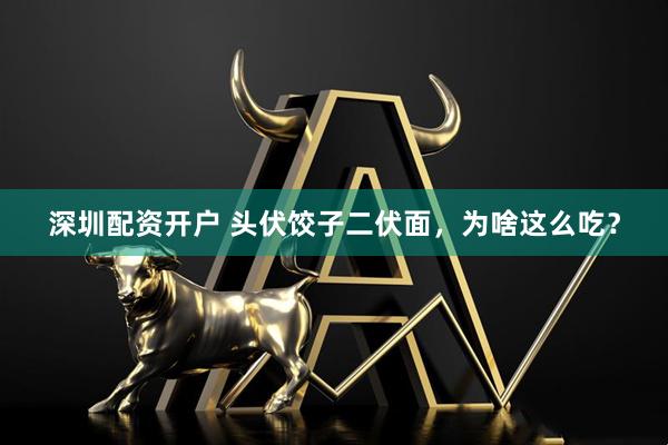深圳配资开户 头伏饺子二伏面，为啥这么吃？