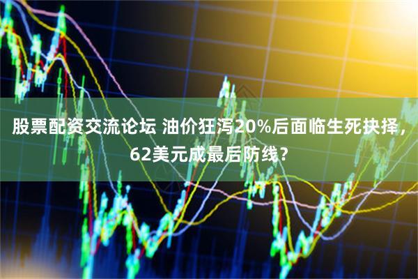 股票配资交流论坛 油价狂泻20%后面临生死抉择，62美元成最后防线？