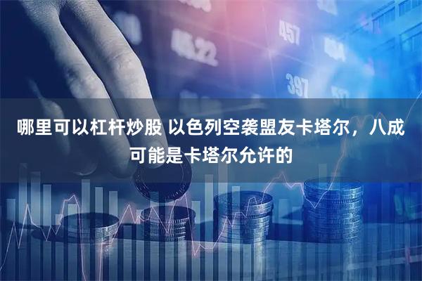 哪里可以杠杆炒股 以色列空袭盟友卡塔尔，八成可能是卡塔尔允许的