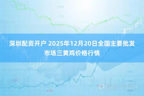 深圳配资开户 2025年12月20日全国主要批发市场三黄鸡价格行情